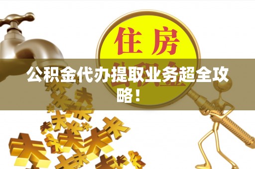 红花岗公积金代办提取业务超全攻略！