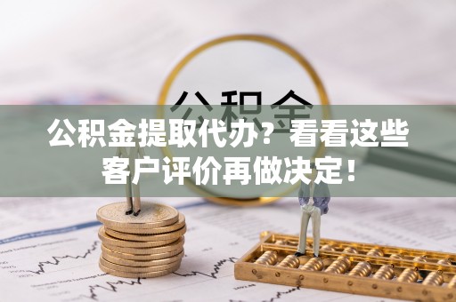 红花岗公积金提取代办？看看这些客户评价再做决定！