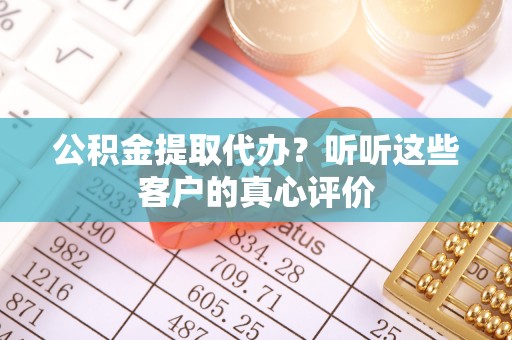 红花岗公积金提取代办？听听这些客户的真心评价