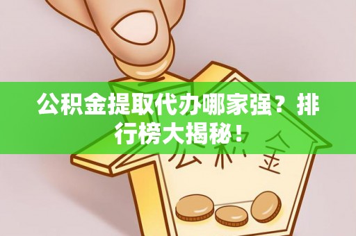 红花岗公积金提取代办哪家强？排行榜大揭秘！