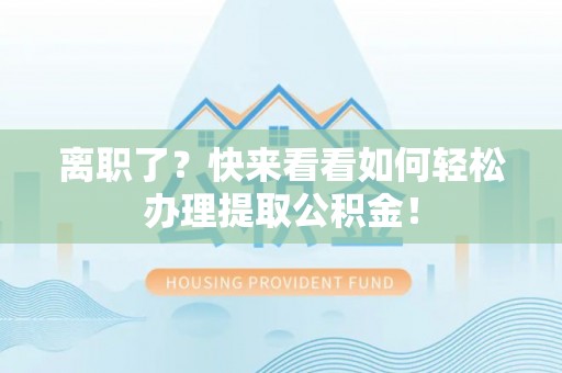 红花岗离职了？快来看看如何轻松办理提取公积金！