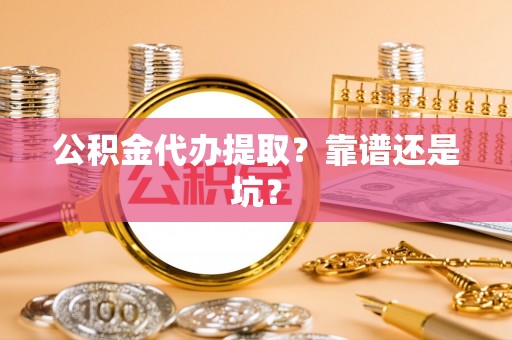 红花岗公积金代办提取？靠谱还是坑？
