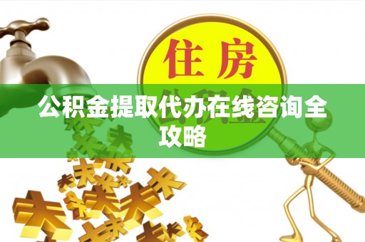 红花岗公积金提取代办在线咨询全攻略
