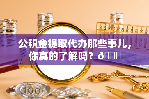 红花岗公积金提取代办那些事儿，你真的了解吗？😎