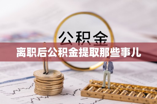 红花岗离职后公积金提取那些事儿