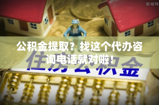 红花岗公积金提取？找这个代办咨询电话就对啦！