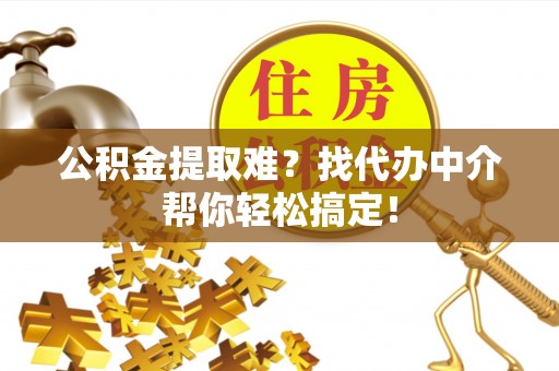 红花岗公积金提取难？找代办中介帮你轻松搞定！