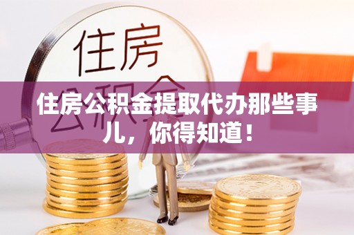 红花岗住房公积金提取代办那些事儿，你得知道！
