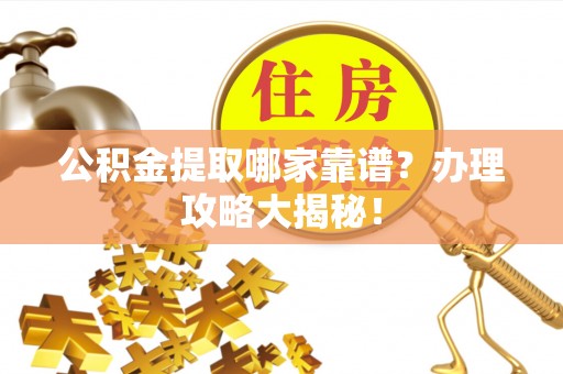 红花岗公积金提取哪家靠谱？办理攻略大揭秘！