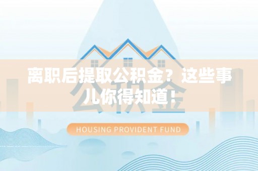 红花岗离职后提取公积金？这些事儿你得知道！