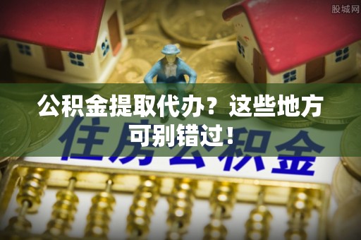 红花岗公积金提取代办？这些地方可别错过！