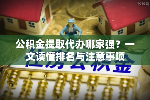 红花岗公积金提取代办哪家强？一文读懂排名与注意事项