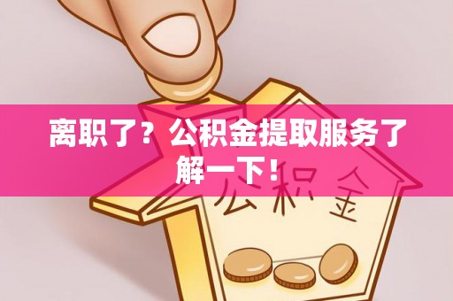 红花岗离职了？公积金提取服务了解一下！