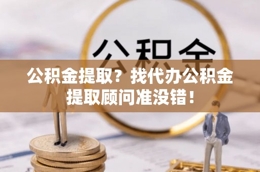 红花岗公积金提取？找代办公积金提取顾问准没错！