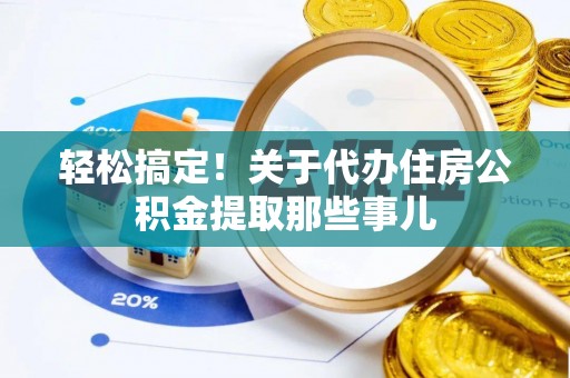 红花岗轻松搞定！关于代办住房公积金提取那些事儿