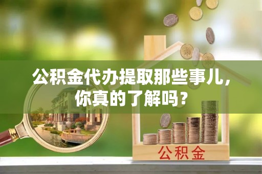 红花岗公积金代办提取那些事儿，你真的了解吗？
