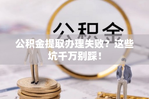 红花岗公积金提取办理失败？这些坑千万别踩！