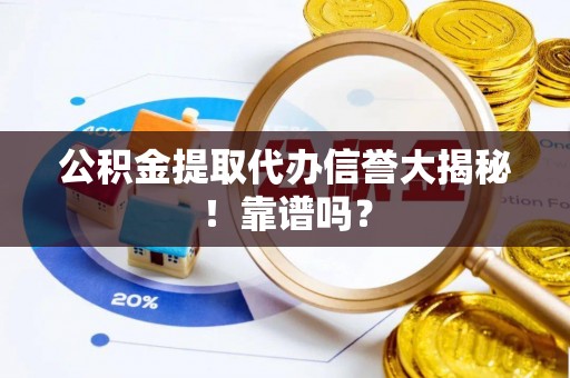 红花岗公积金提取代办信誉大揭秘！靠谱吗？