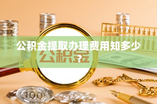 红花岗公积金提取办理费用知多少？
