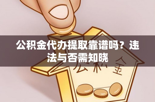 红花岗公积金代办提取靠谱吗？违法与否需知晓
