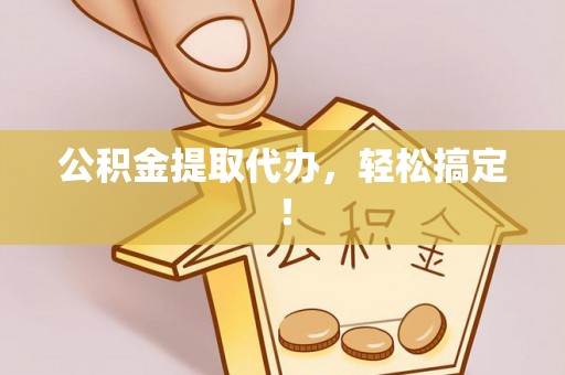 红花岗公积金提取代办，轻松搞定！