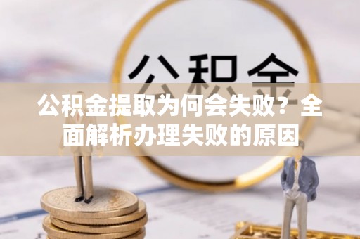 红花岗公积金提取为何会失败？全面解析办理失败的原因