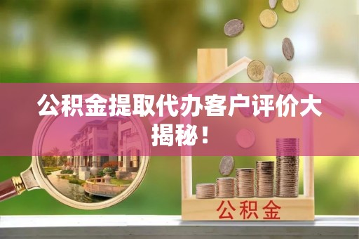 红花岗公积金提取代办客户评价大揭秘！