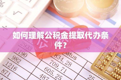 红花岗如何理解公积金提取代办条件？