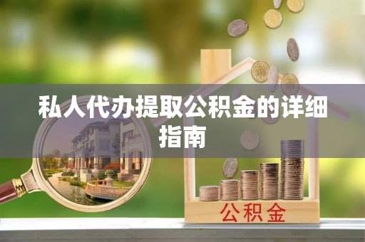 红花岗私人代办提取公积金的详细指南