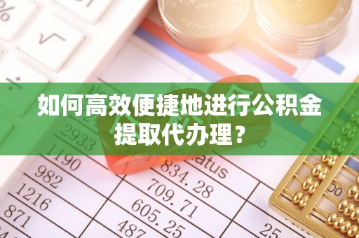 红花岗如何高效便捷地进行公积金提取代办理？