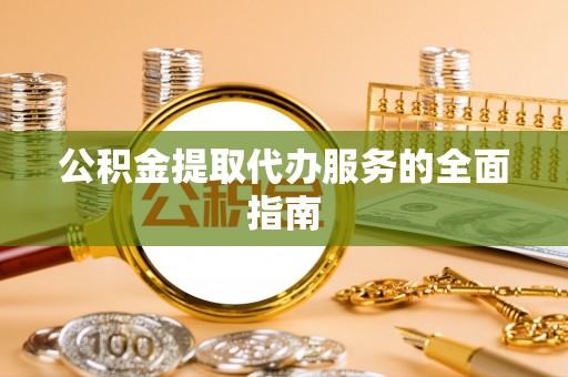 红花岗公积金提取代办服务的全面指南